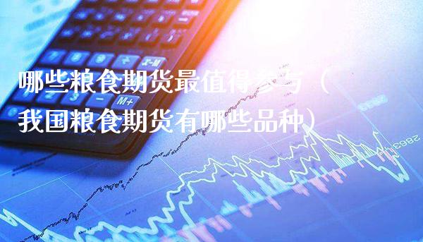 哪些粮食期货最值得参与（我国粮食期货有哪些品种）_https://www.xmqjcw.com_期货行情_第1张
