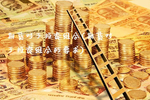 期货对于投资组合(期货对于投资组合的要求)_https://www.xmqjcw.com_期货百科_第1张