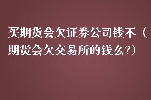 买期货会欠证券公司钱不（期货会欠交易所的钱么?）_https://www.xmqjcw.com_期货投资_第1张