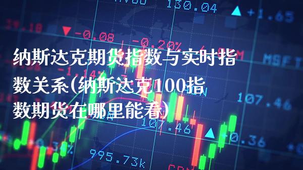 纳斯达克期货指数与实时指数关系(纳斯达克100指数期货在哪里能看)_https://www.xmqjcw.com_期货百科_第1张