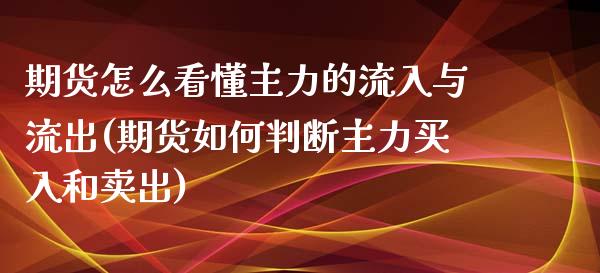 期货怎么看懂主力的流入与流出(期货如何判断主力买入和卖出)_https://www.xmqjcw.com_基金理财_第1张