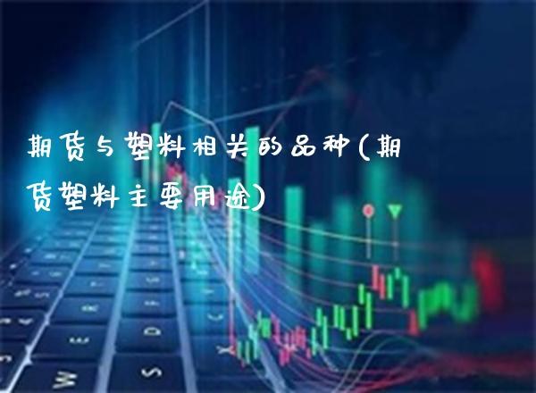 期货与塑料相关的品种(期货塑料主要用途)_https://www.xmqjcw.com_期货直播室_第1张