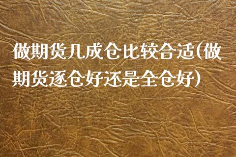 做期货几成仓比较合适(做期货逐仓好还是全仓好)_https://www.xmqjcw.com_期货百科_第1张