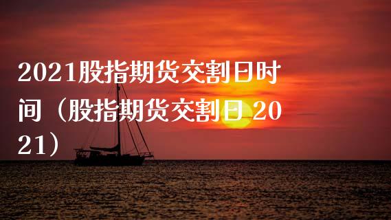 2021股指期货交割日时间（股指期货交割日 2021）_https://www.xmqjcw.com_期货直播室_第1张