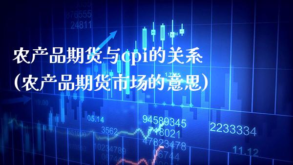 农产品期货与cpi的关系(农产品期货市场的意思)_https://www.xmqjcw.com_期货百科_第1张