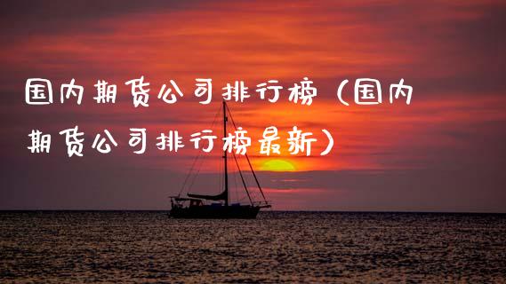 国内期货公司排行榜（国内期货公司排行榜最新）_https://www.xmqjcw.com_期货直播室_第1张