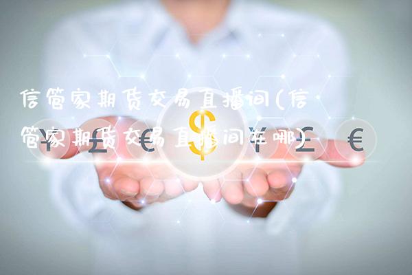 信管家期货交易直播间(信管家期货交易直播间在哪)_期货百科_第1张_秦聚理财 信管家期货交易直播间(信管家期货交易直播间在哪)_https://www.xmqjcw.com_期货百科_第1张