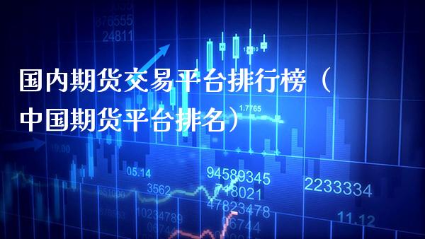 国内期货交易平台排行榜（中国期货平台排名）_https://www.xmqjcw.com_期货投资_第1张