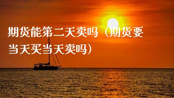 期货能第二天卖吗（期货要当天买当天卖吗）_https://www.xmqjcw.com_期货直播室_第1张