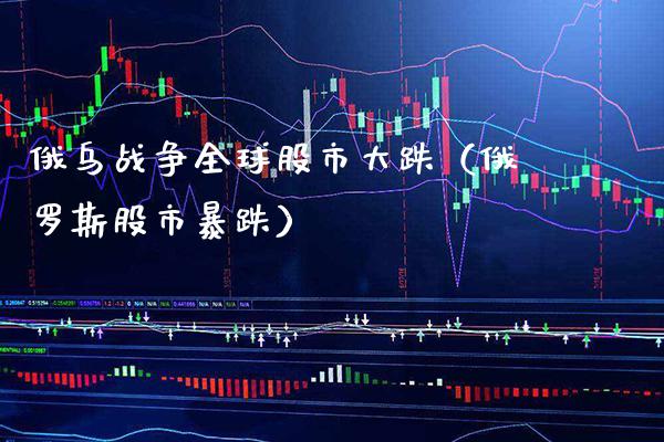 俄乌战争全球股市大跌（***股市暴跌）_https://www.xmqjcw.com_期货投资_第1张