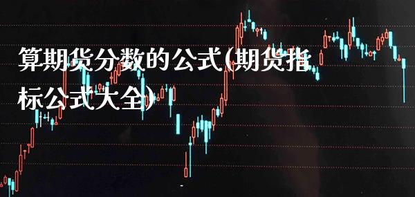 算期货分数的公式(期货指标公式大全)_https://www.xmqjcw.com_期货百科_第1张