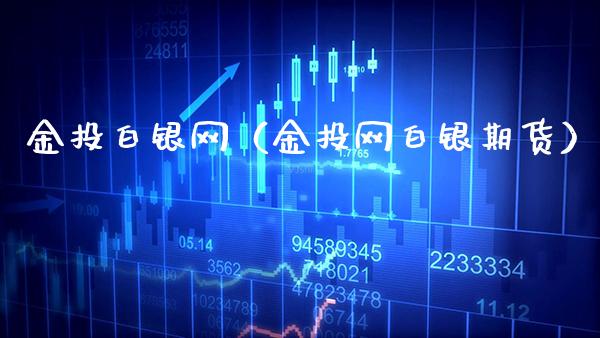 金投白银网（金投网白银期货）_https://www.xmqjcw.com_期货直播室_第1张