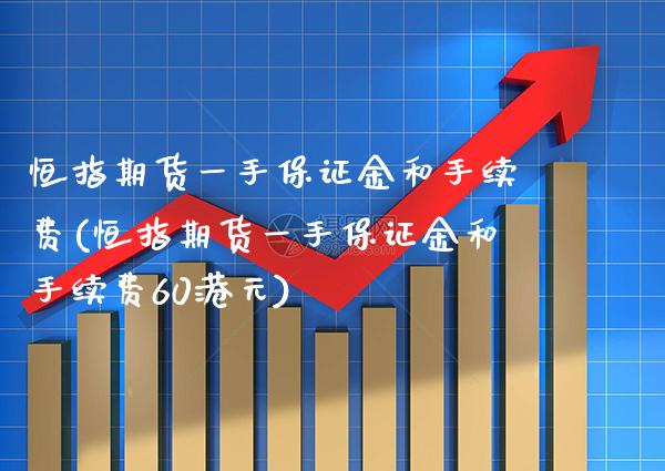 恒指期货一手保证金和手续费(恒指期货一手保证金和手续费60港元)_https://www.xmqjcw.com_期货投资_第1张