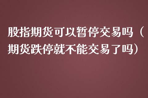 股指期货可以暂停交易吗（期货跌停就不能交易了吗）_https://www.xmqjcw.com_期货投资_第1张