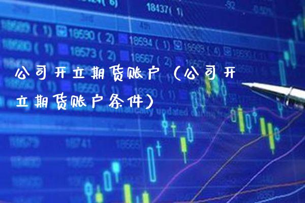 公司开立期货账户（公司开立期货账户条件）_https://www.xmqjcw.com_期货直播室_第1张