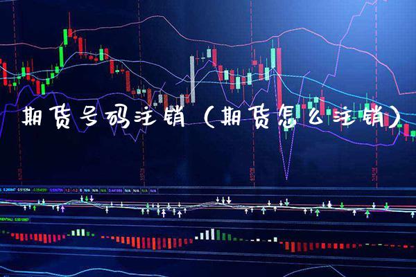 期货号码注销（期货怎么注销）_https://www.xmqjcw.com_期货直播室_第1张