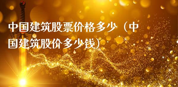 中国建筑股票价格多少（中国建筑股价多少钱）_https://www.xmqjcw.com_期货直播室_第1张