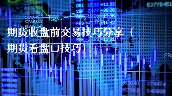 期货收盘前交易技巧分享（期货看**技巧）_https://www.xmqjcw.com_期货直播室_第1张