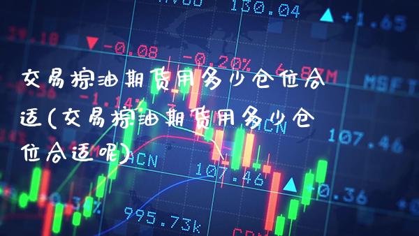 交易棕油期货用多少仓位合适(交易棕油期货用多少仓位合适呢)_https://www.xmqjcw.com_期货直播室_第1张