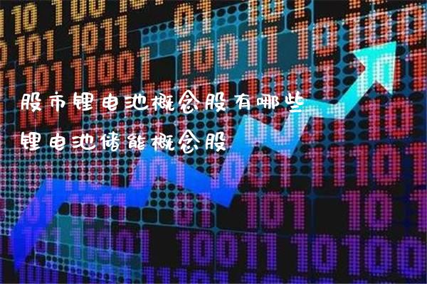 股市锂电池概念股有哪些 锂电池储能概念股_https://www.xmqjcw.com_股票投资_第1张