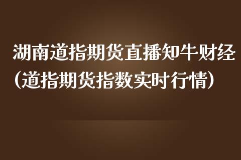 湖南道指期货直播知牛财经(道指期货指数实时行情)_期货百科_第1张_秦聚理财 湖南道指期货直播知牛财经(道指期货指数实时行情)_https://www.xmqjcw.com_期货百科_第1张