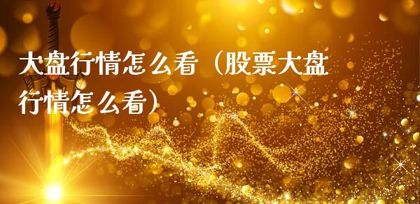 大盘行情怎么看（股票大盘行情怎么看）_https://www.xmqjcw.com_期货投资_第1张