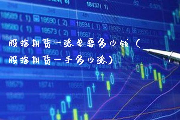 股指期货一张单要多少钱（股指期货一手多少张）_https://www.xmqjcw.com_期货投资_第1张