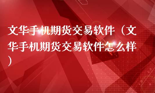 文华手机期货交易软件（文华手机期货交易软件怎么样）_https://www.xmqjcw.com_期货投资_第1张