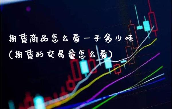 期货商品怎么看一手多少吨(期货的交易量怎么看)_https://www.xmqjcw.com_股票投资_第1张