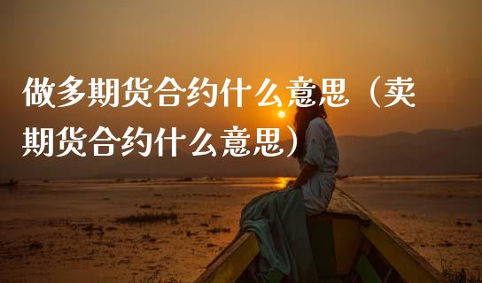 做多期货合约什么意思（卖期货合约什么意思）_https://www.xmqjcw.com_期货行情_第1张