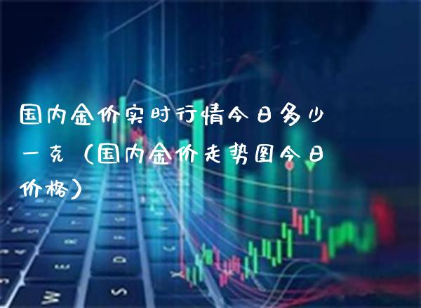 国内金价实时行情今日多少一克（国内金价走势图今日价格）_https://www.xmqjcw.com_期货直播室_第1张
