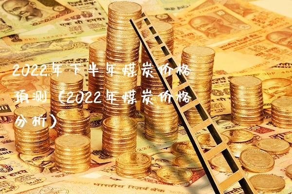2022年下半年煤炭价格预测（2022年煤炭价格分析）_https://www.xmqjcw.com_期货投资_第1张