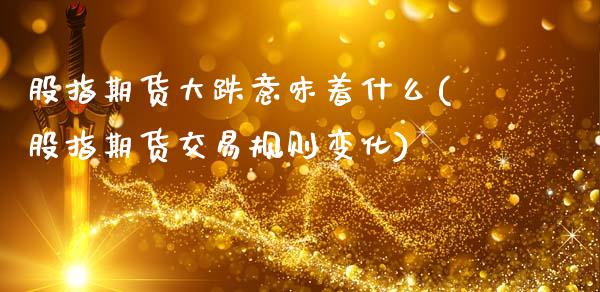 股指期货大跌意味着什么(股指期货交易规则变化)_https://www.xmqjcw.com_股票投资_第1张