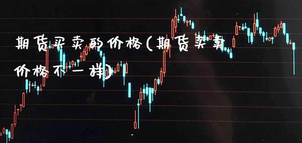 期货买卖的价格(期货买卖价格不一样)_https://www.xmqjcw.com_期货行情_第1张