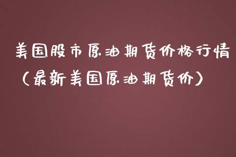 美国股市原油期货价格行情（最新美国原油期货价）_https://www.xmqjcw.com_期货直播室_第1张