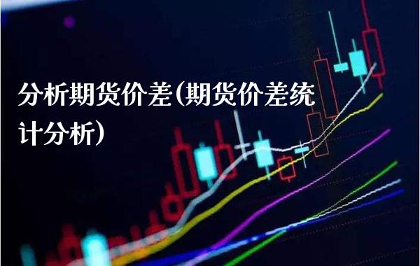 分析期货价差(期货价差统计分析)_https://www.xmqjcw.com_期货投资_第1张