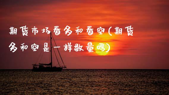 期货市场看多和看空(期货多和空是一样数量吗)_https://www.xmqjcw.com_期货百科_第1张