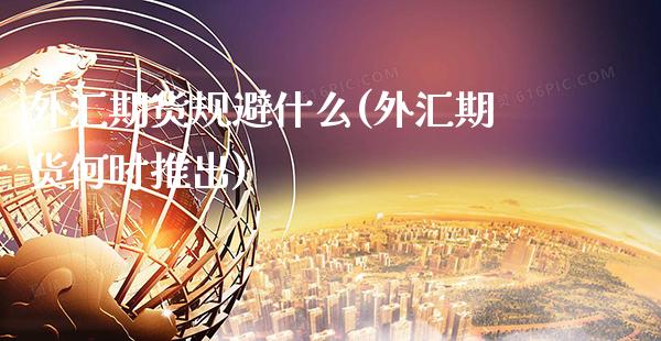 外汇期货规避什么(外汇期货何时推出)_https://www.xmqjcw.com_期货百科_第1张