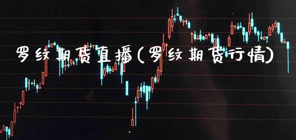 罗纹期货直播(罗纹期货行情)_期货百科_第1张_秦聚理财 罗纹期货直播(罗纹期货行情)_https://www.xmqjcw.com_期货百科_第1张