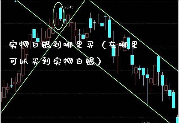实物白银到哪里买（在哪里可以买到实物白银）_https://www.xmqjcw.com_期货直播室_第1张