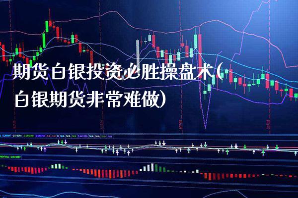 期货白银投资必胜操盘术(白银期货非常难做)_https://www.xmqjcw.com_期货开户_第1张