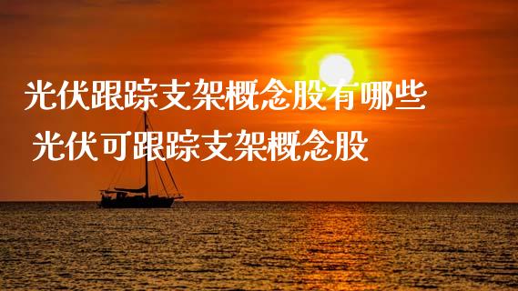 光伏**支架概念股有哪些 光伏可**支架概念股_https://www.xmqjcw.com_股票投资_第1张