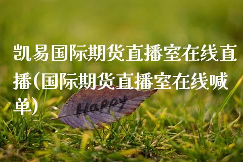 凯易国际期货直播室在线直播(国际期货直播室在线喊单)_https://www.xmqjcw.com_期货直播室_第1张