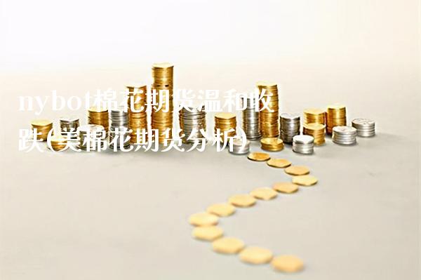 nybot棉花期货温和收跌(美棉花期货分析)_https://www.xmqjcw.com_期货直播室_第1张