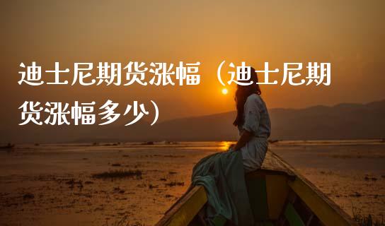 迪士尼期货涨幅（迪士尼期货涨幅多少）_https://www.xmqjcw.com_期货行情_第1张