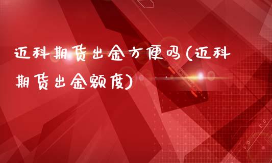 迈科期货出金方便吗(迈科期货出金额度)_https://www.xmqjcw.com_期货开户_第1张