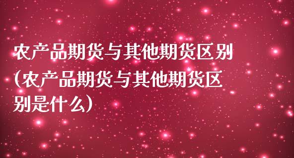 农产品期货与其他期货区别(农产品期货与其他期货区别是什么)_https://www.xmqjcw.com_基金理财_第1张