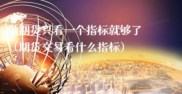 做期货只看一个指标就够了（期货交易看什么指标）_https://www.xmqjcw.com_期货行情_第1张
