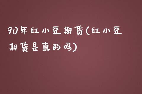 90年红小豆期货(红小豆期货是真的吗)_https://www.xmqjcw.com_期货开户_第1张