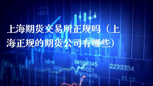上海期货交易所正规吗（上海正规的期货公司有哪些）_https://www.xmqjcw.com_期货直播室_第1张